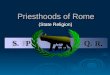 Priesthoods of Rome (State Religion). The Priesthoods of Rome  The ceremonies and methods of divination  Romans gave credit to Numa Pompilius Predecessor: