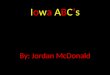 Iowa ABC’s By: Jordan McDonald. A is for ………. AGRICULTURE Iowa harvests 13.7 million acres of corn for grain a year according to the 2011 census. Iowa