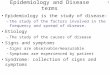 1 Epidemiology and Disease terms Epidemiology is the study of disease: –the study of the factors involved in the frequency and spread of disease. Etiology
