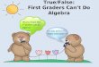 True/False: First Graders Can’t Do Algebra Did you know that 1 st graders can do algebra? Are you serious??? That’s crazy talk!!!!!