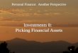 1 Personal Finance: Another Perspective Investments 8: Picking Financial Assets