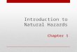 Introduction to Natural Hazards Chapter 1. Framework for Each Chapter  Learn the Objectives of the Chapter  Introduction to each hazard  Examine the
