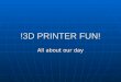!3D PRINTER FUN! All about our day. The 3D Printer The 3D Printer The 3d printer would cost £1400 to buy it permanently. But unfortunately we have only
