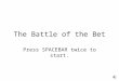 The Battle of the Bet Press SPACEBAR twice to start. E