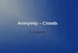 Anonymity – Crowds R. Newman. Topics Defining anonymity Need for anonymity Defining privacy Threats to anonymity and privacy Mechanisms to provide anonymity