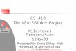 The MatchMaker 11/12/03CS 410 (Milestones)1 CS 410 The MatchMaker Project Milestones Presentation 12Nov03 Presented by Craig Gilkey, Nick Hundstad, & Michael