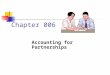 Chapter 006 Accounting for Partnerships. What is Partnership? A partnership can be defined as the relationship exists between two or more persons carrying
