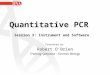 Quantitative PCR Session 3: Instrument and Software Presented by: Robert O'Brien Training Specialist – Forensic Biology