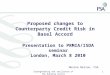 Strengthening the resilience of the banking sector1 Proposed changes to Counterparty Credit Risk in Basel Accord Presentation to PRMIA/ISDA seminar London,