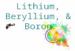 Lithium, Beryllium, & Boron. LITHIUM By: Sonia Hung