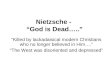 Nietzsche - “God is Dead…..” “Killed by lackadaisical modern Christians who no longer believed in Him….” “The West was disoriented and depressed”