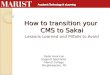 How to transition your CMS to Sakai Lessons Learned and Pitfalls to Avoid Dede Hourican Support Specialist Marist College Poughkeepsie, NY