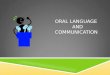 ORAL LANGUAGE AND COMMUNICATION. ORAL LANGUAGE INCLUDES:  Listening Skills  Speaking Skills  Listening and Speaking vocabulary Growth  Structural
