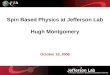 Spin Based Physics at Jefferson Lab Hugh Montgomery October 10, 2008