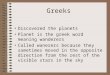 Greeks Discovered the planets Planet is the greek word meaning wanderers Called wanerers because they sometimes moved in the opposite direction from the