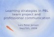 Learning strategies in PBL team project and professional communication Lars Peter Jensen Sep25th, 2008