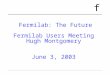 F Fermilab: The Future Fermilab Users Meeting Hugh Montgomery June 3, 2003