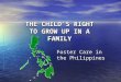 THE CHILD’S RIGHT TO GROW UP IN A FAMILY Foster Care in the Philippines