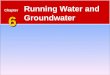 6 Chapter 6 Running Water and Groundwater. The Water Cycle 6.1 Running Water  Water constantly moves among the oceans, the atmosphere, the solid Earth,