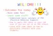 WELCOME!!! Outcomes for today –Have some fun! –Learn some stuff! Understand basic concepts of PBS (Positive Behavior Support) How to apply PBS ideas in