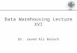 Data Warehousing Lecture XVI Dr. Javed Ali Baloch