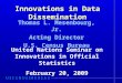 Innovations in Data Dissemination Thomas L. Mesenbourg, Jr. Acting Director U.S. Census Bureau United Nations Seminar on Innovations in Official Statistics