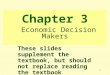 1 Chapter 3 Economic Decision Makers These slides supplement the textbook, but should not replace reading the textbook
