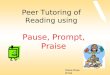Pause, Prompt, Praise Diane Rose RTLB Peer Tutoring of Reading using