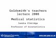 Goldsmith’s teachers lecture 2008 Medical statistics Sandra Eldridge Professor of biostatistics