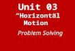 Unit 03 “Horizontal Motion” Problem Solving. Problem Solving Steps 1 st List Variables & Assign Values 2 nd Choose Equation 3 rd Plug In 4 th Solve (Simply