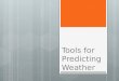 Tools for Predicting Weather Predicting Weather  Observation: process of watching and noting what occurs.  Prediction: proposed explanation based on