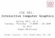 CSE 581: Interactive Computer Graphics Spring 2012, UG 4 Tuesday, Thursday – 9:00AM – 10:18AM DL 0317 Raghu Machiraju Slides: Courtesy - Prof. Huamin Wang,