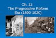 Ch. 11: The Progressive Reform Era (1890-1920). Section 1: Origins of Progressivism  The early 20 th century brought a series of domestic reforms, known
