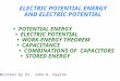 ELECTRIC POTENTIAL ENERGY AND ELECTRIC POTENTIAL POTENTIAL ENERGY ELECTRIC POTENTIAL WORK-ENERGY THEOREM CAPACITANCE COMBINATIONS OF CAPACITORS STORED