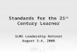 Standards for the 21 st Century Learner SLMS Leadership Retreat August 3-4, 2008