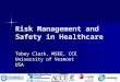 Risk Management and Safety in Healthcare Tobey Clark, MSEE, CCE University of Vermont USA