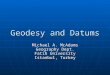 Geodesy and Datums Michael A. McAdams Geography Dept. Fatih University Istanbul, Turkey