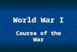 World War I Course of the War. Stalemate Neither side could gain an advantage Neither side could gain an advantage Three main fronts Three main fronts