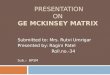 PRESENTATION ON GE MCKINSEY MATRIX Submitted to: Mrs. Rutvi Umrigar Presented by: Ragini Patel Roll.no.-34 Sub.:- BPSM