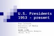 U.S. Presidents 1953 - present Pop Culture: Politics of Media Literacy GHUM 1180 Professor Reeves Medaglia-Miller, Ph.D