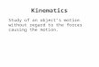 Kinematics Study of an object’s motion without regard to the forces causing the motion