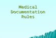 Medical Documentation Rules. Medical Documentation Rules General principles The documentation of each patient encounter should include: Chief complaint