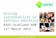 Www.eauc.org.uk Driving sustainability in tertiary education EAUC-Scotland AGM 12 th March 2014
