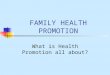 FAMILY HEALTH PROMOTION What is Health Promotion all about?