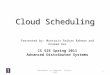 Department of Computer Science, UIUC Presented by: Muntasir Raihan Rahman and Anupam Das CS 525 Spring 2011 Advanced Distributed Systems Cloud Scheduling