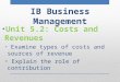 Unit 5.2: Costs and Revenues Examine types of costs and sources of revenue Explain the role of contribution IB Business Management