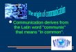 Communication derives from the Latin word ''communis'' that means ''in common