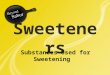 Sweeteners Substances Used for Sweetening. Sweeteners You have been asking many questions about artificial sweeteners. Practically every session you have