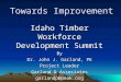 Towards Improvement Idaho Timber Workforce Development Summit By Dr. John J. Garland, PE Project Leader Garland & Associates garlandp@peak.org