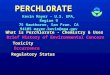 PERCHLORATE Kevin Mayer - U.S. EPA, Region 9 75 Hawthorne, San Fran. CA 94105 mayer.kevin@epa.gov What is Perchlorate - Chemistry & Uses Toxicity Brief